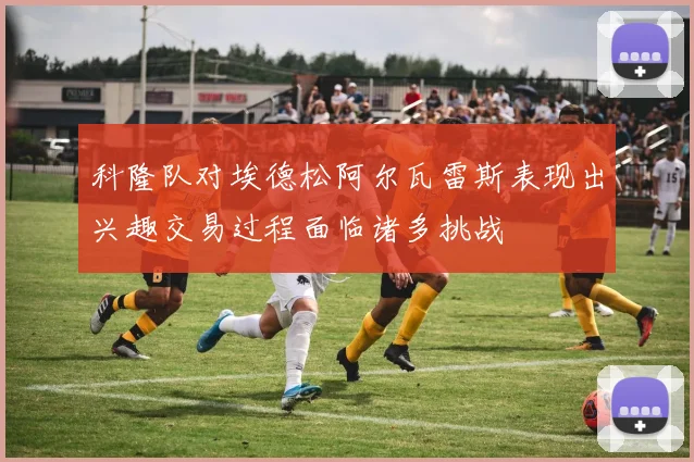 科隆队对埃德松阿尔瓦雷斯表现出兴趣交易过程面临诸多挑战