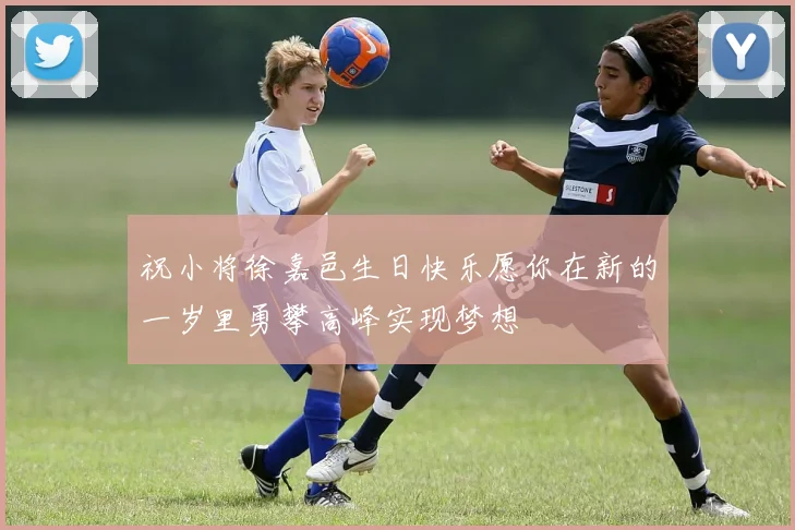 祝小将徐嘉邑生日快乐愿你在新的一岁里勇攀高峰实现梦想