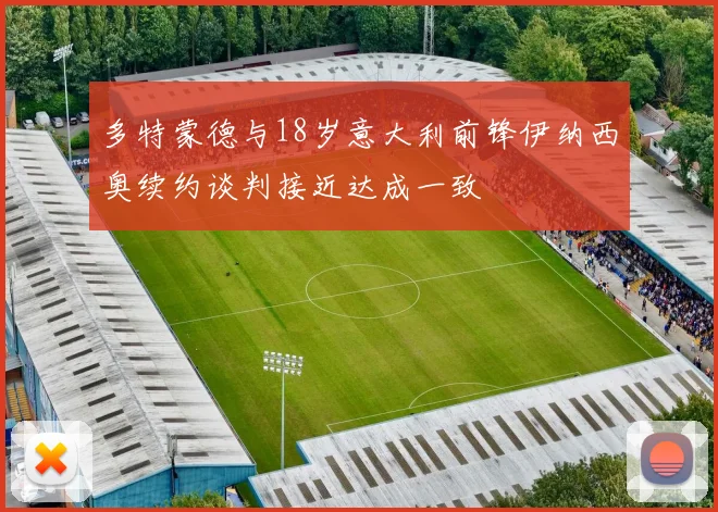 多特蒙德与18岁意大利前锋伊纳西奥续约谈判接近达成一致