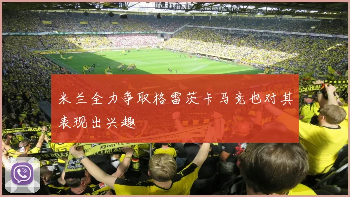 米兰全力争取格雷茨卡马竞也对其表现出兴趣