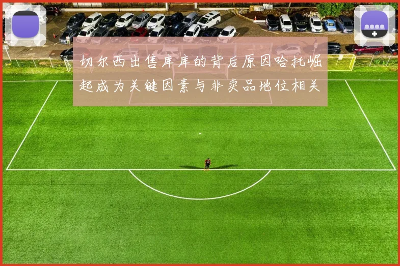 切尔西出售库库的背后原因哈托崛起成为关键因素与非卖品地位相关