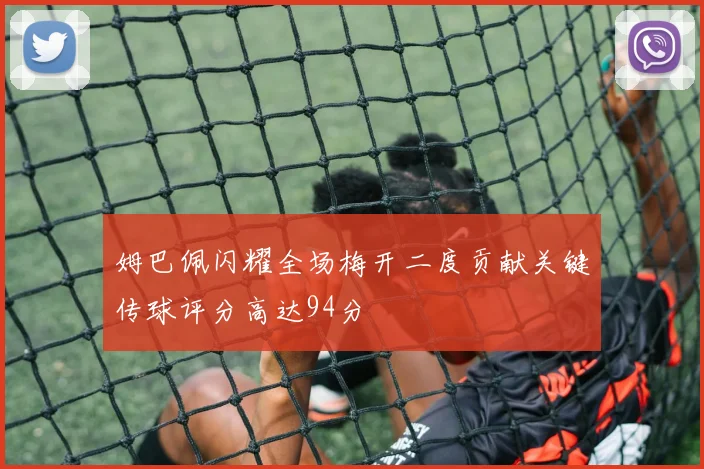 姆巴佩闪耀全场梅开二度贡献关键传球评分高达94分