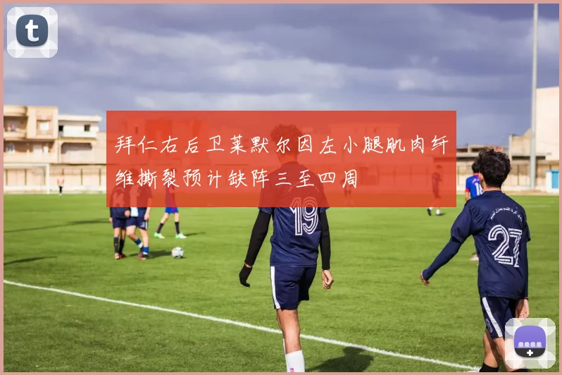 拜仁右后卫莱默尔因左小腿肌肉纤维撕裂预计缺阵三至四周