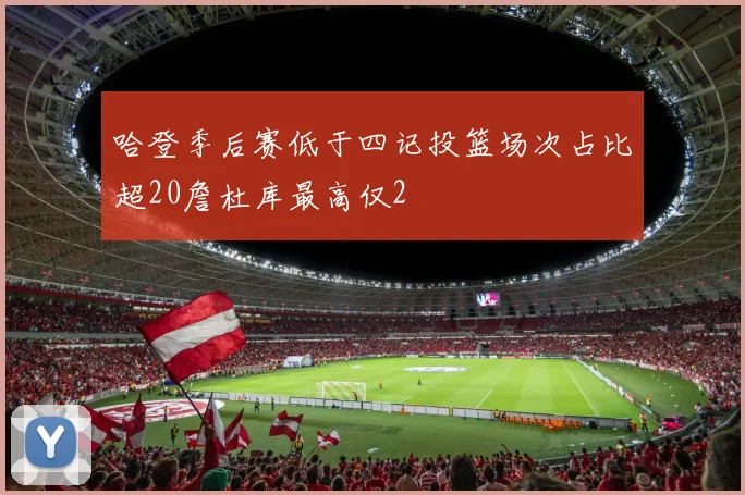 哈登季后赛低于四记投篮场次占比超20詹杜库最高仅2